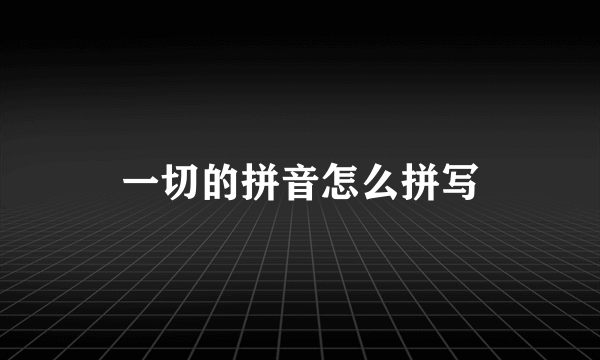一切的拼音怎么拼写