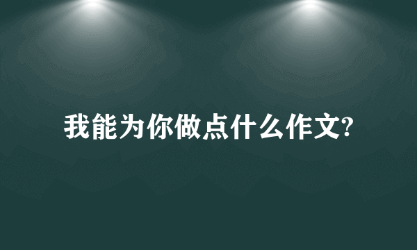 我能为你做点什么作文?