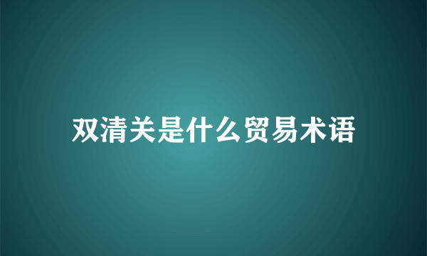 双清关是什么贸易术语