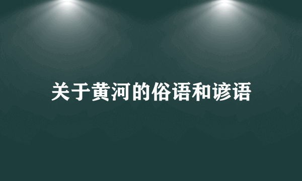 关于黄河的俗语和谚语