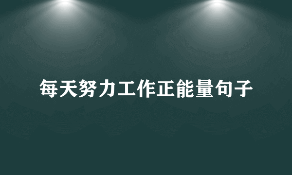 每天努力工作正能量句子