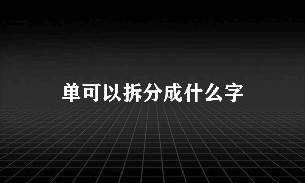 单可以拆分成什么字
