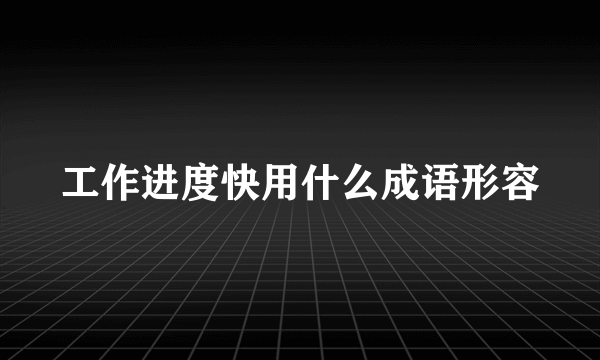 工作进度快用什么成语形容