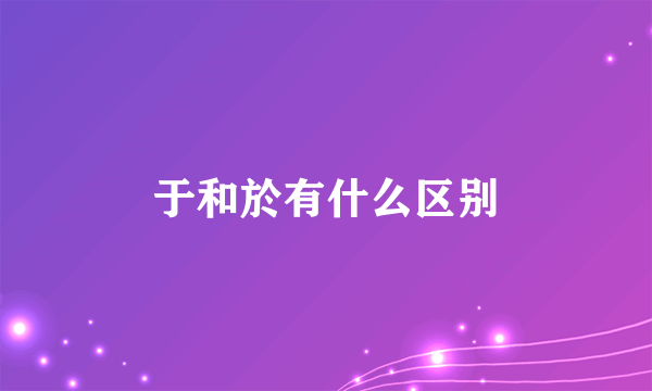 于和於有什么区别