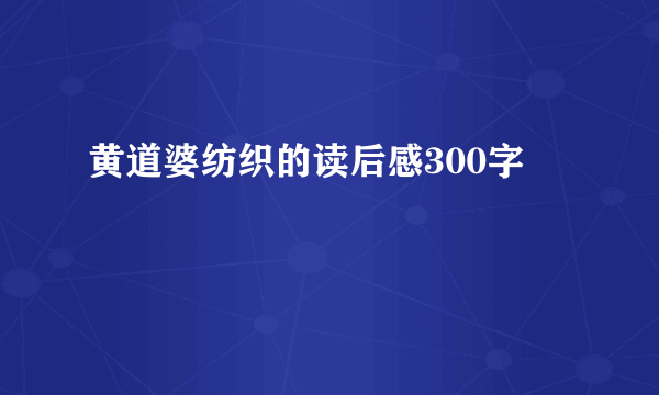 黄道婆纺织的读后感300字