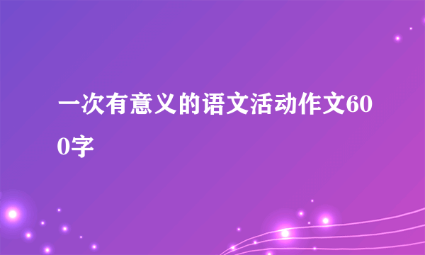 一次有意义的语文活动作文600字