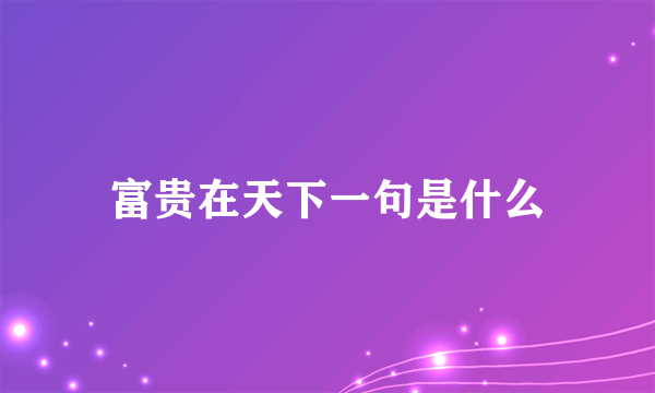 富贵在天下一句是什么