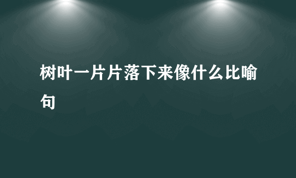 树叶一片片落下来像什么比喻句