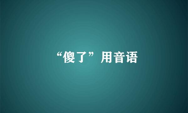 “傻了”用音语