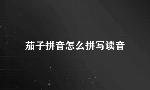 茄子拼音怎么拼写读音