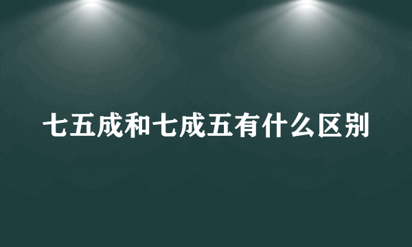 七五成和七成五有什么区别