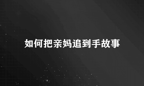 如何把亲妈追到手故事