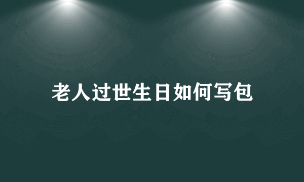 老人过世生日如何写包