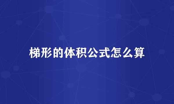 梯形的体积公式怎么算