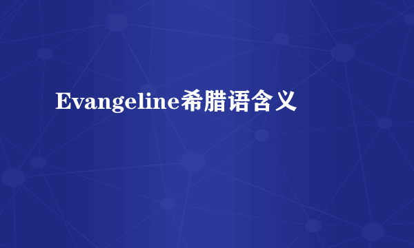 Evangeline希腊语含义