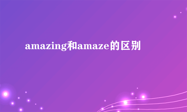 amazing和amaze的区别