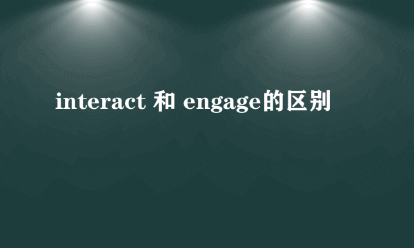 interact 和 engage的区别