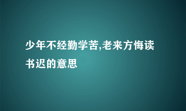 少年不经勤学苦,老来方悔读书迟的意思