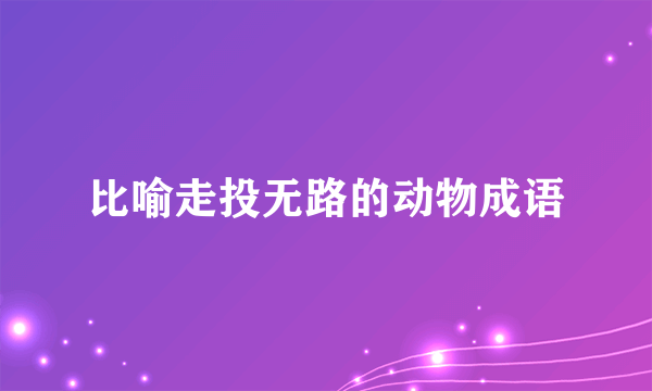 比喻走投无路的动物成语