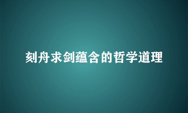 刻舟求剑蕴含的哲学道理