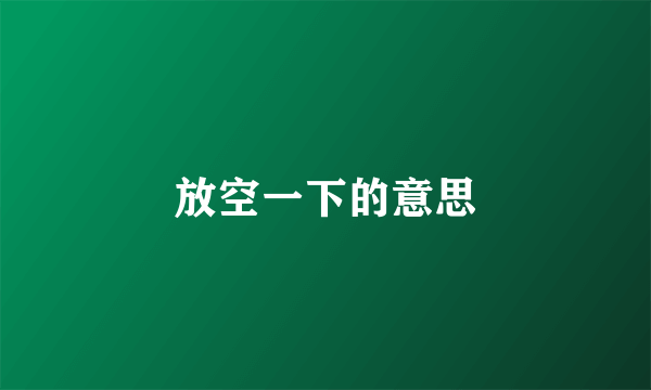 放空一下的意思