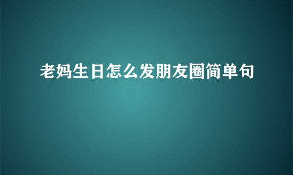 老妈生日怎么发朋友圈简单句