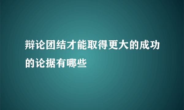 辩论团结才能取得更大的成功的论据有哪些