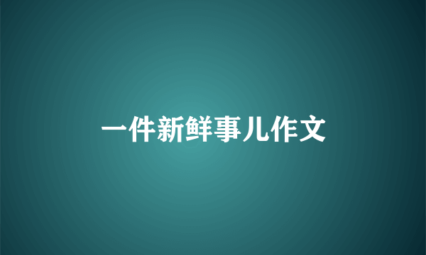 一件新鲜事儿作文