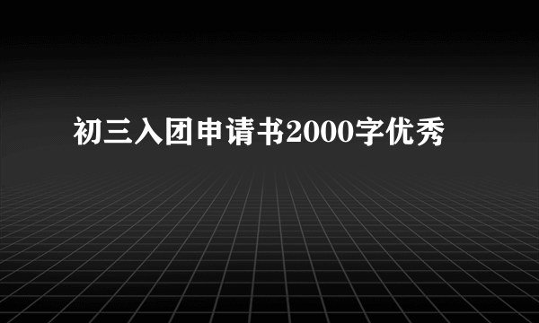 初三入团申请书2000字优秀