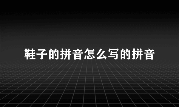 鞋子的拼音怎么写的拼音