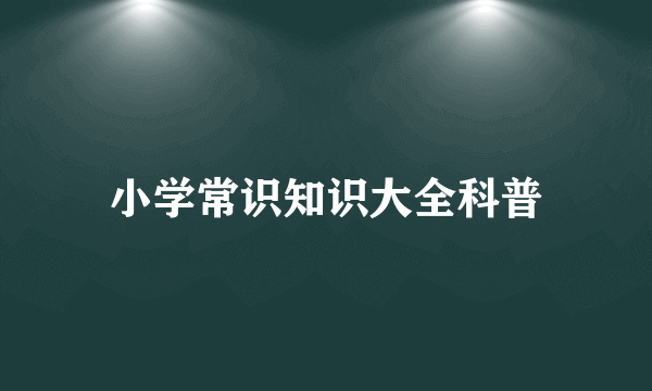 小学常识知识大全科普