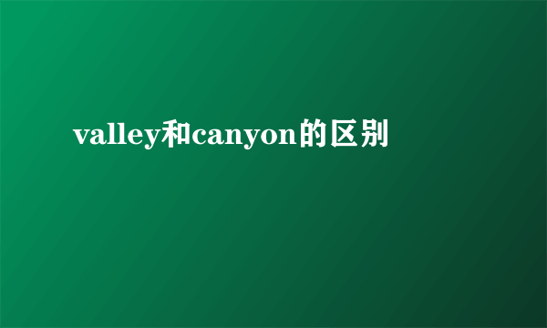 valley和canyon的区别