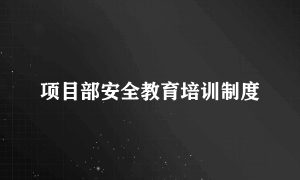 项目部安全教育培训制度