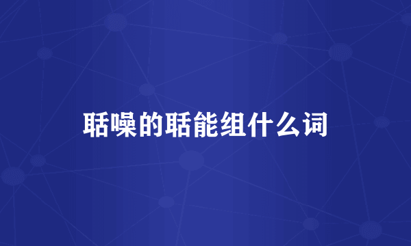 聒噪的聒能组什么词