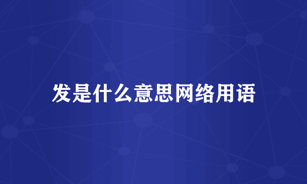 发是什么意思网络用语