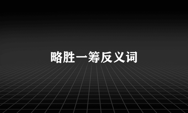 略胜一筹反义词