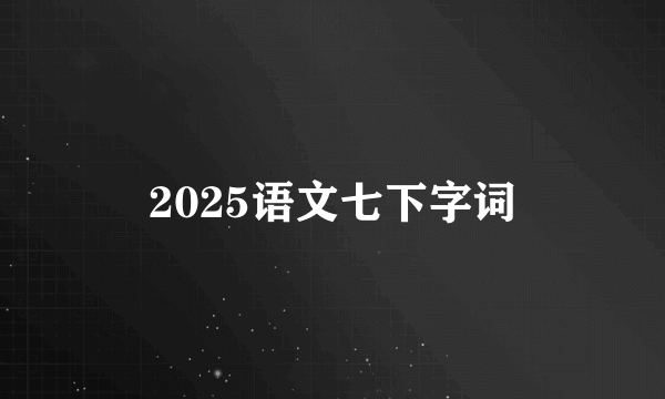 2025语文七下字词