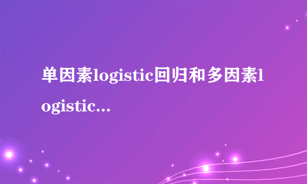 单因素logistic回归和多因素logistic回归的区别