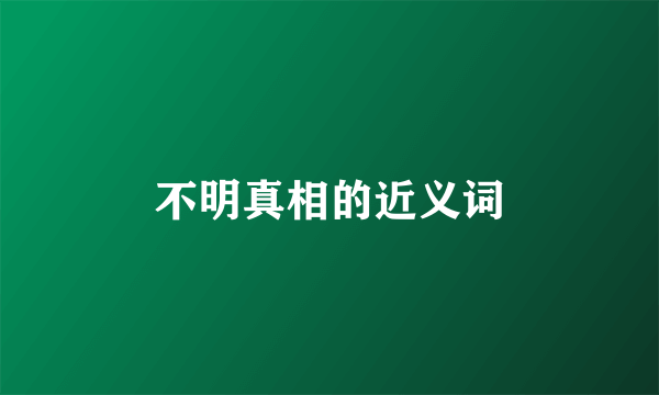 不明真相的近义词