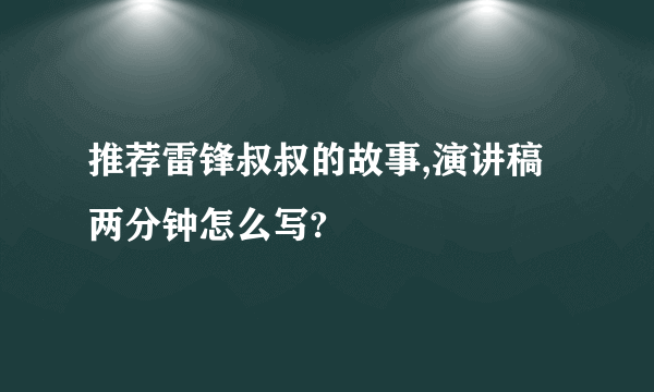 推荐雷锋叔叔的故事,演讲稿两分钟怎么写?