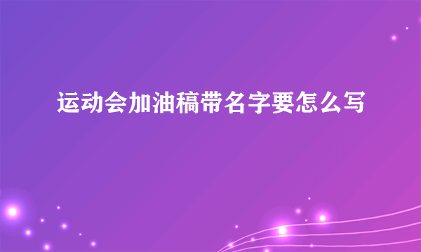 运动会加油稿带名字要怎么写