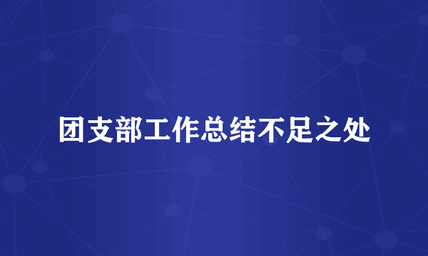 团支部工作总结不足之处