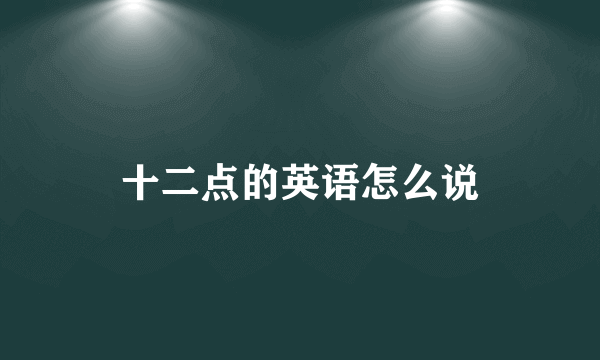 十二点的英语怎么说