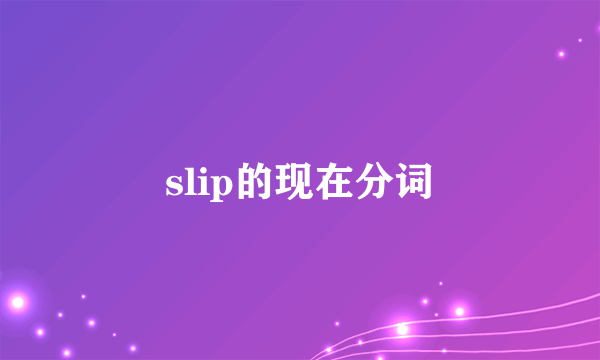 slip的现在分词
