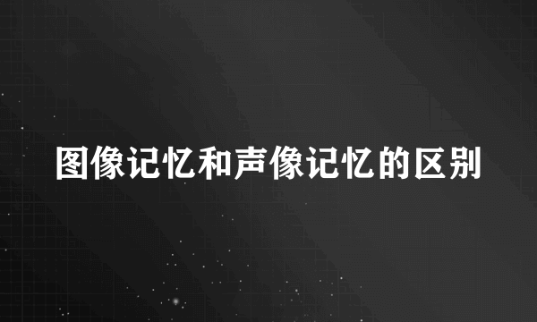 图像记忆和声像记忆的区别