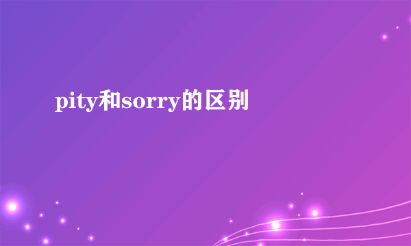 pity和sorry的区别