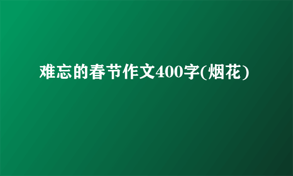 难忘的春节作文400字(烟花)