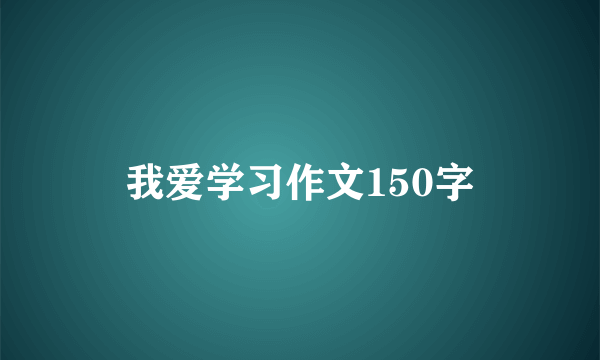 我爱学习作文150字