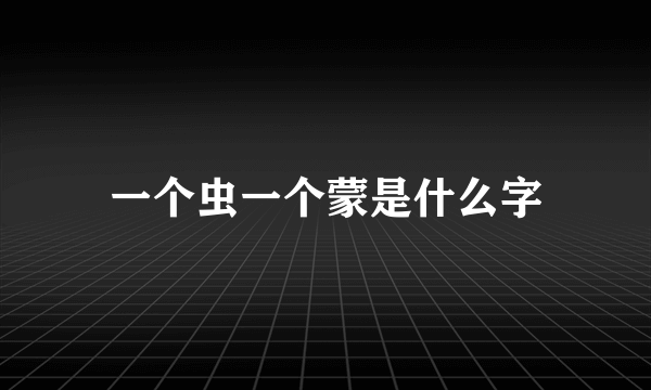一个虫一个蒙是什么字
