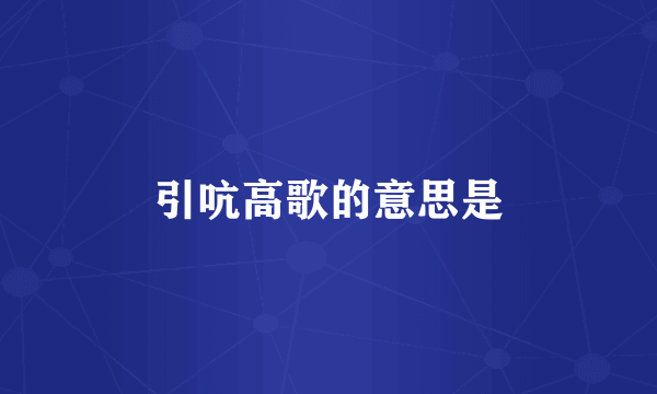 引吭高歌的意思是